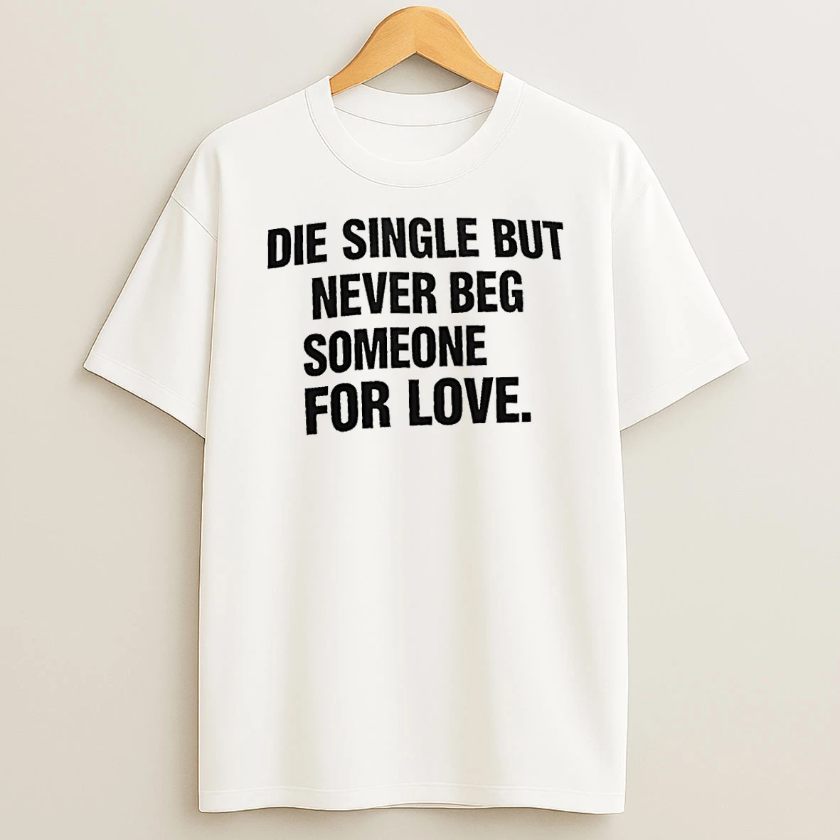 Die Single But Never Beg Someone For Love Shirts