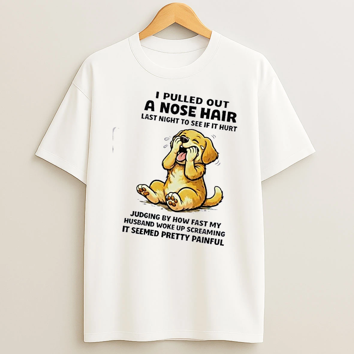Dog I Pulled Out A Nose Hair Last Night To See If It Hurt Judging By How Fast My Husband Woke Up Screaming Shirts