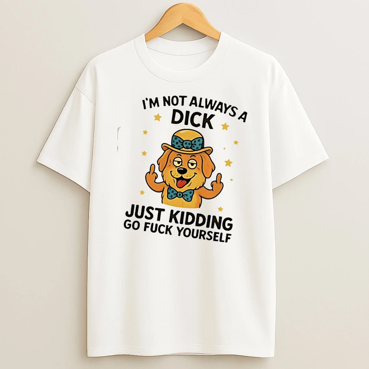 Dog Im Not Always A Dick Just Kidding Go F Yourself Shirts