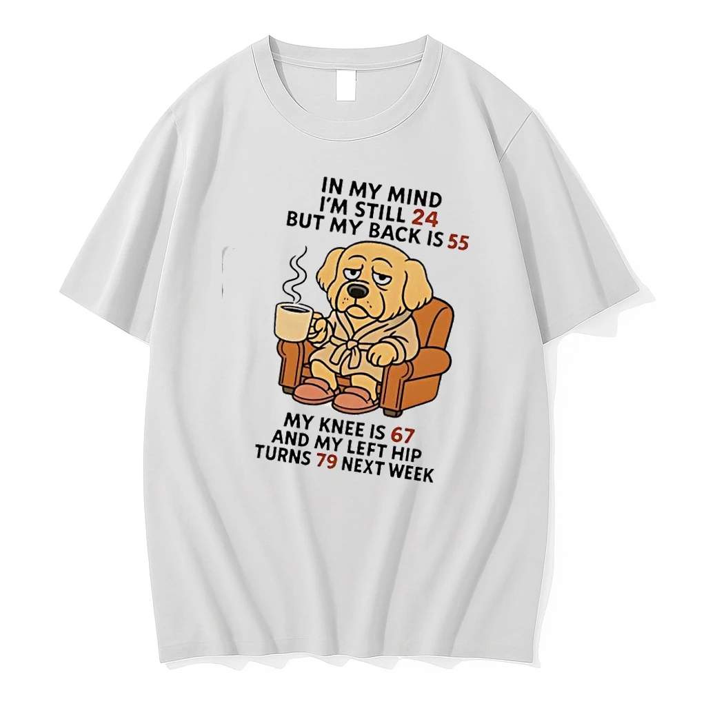 Dog In My Mind Im Still 24 But My Back Is 55 My Knee Is 67 And My Left Hip Turns 79 Next Week Shirts