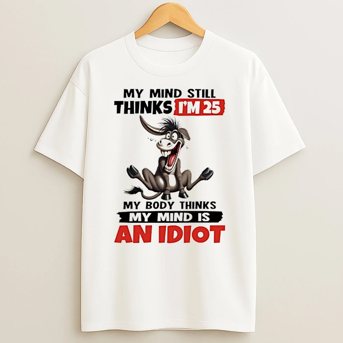 Donkey My Mind Still Thinks Im 25 My Body Thinks My Mind Is An Idiot Shirts