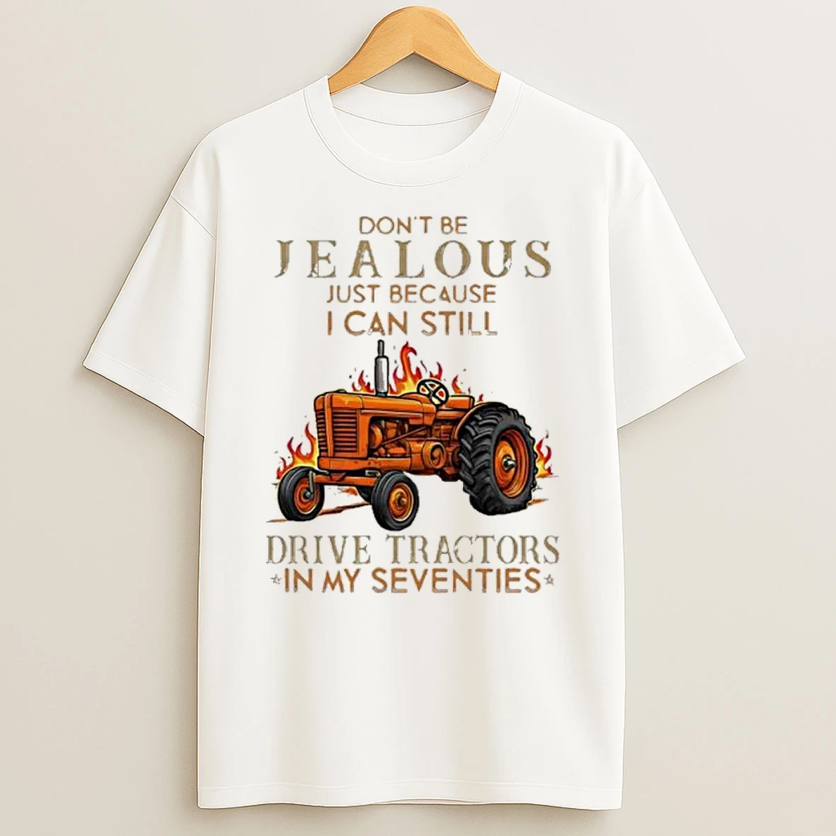 Dont Be Jealous Just Because I Can Still Drive Tractors In My Seventies Shirts