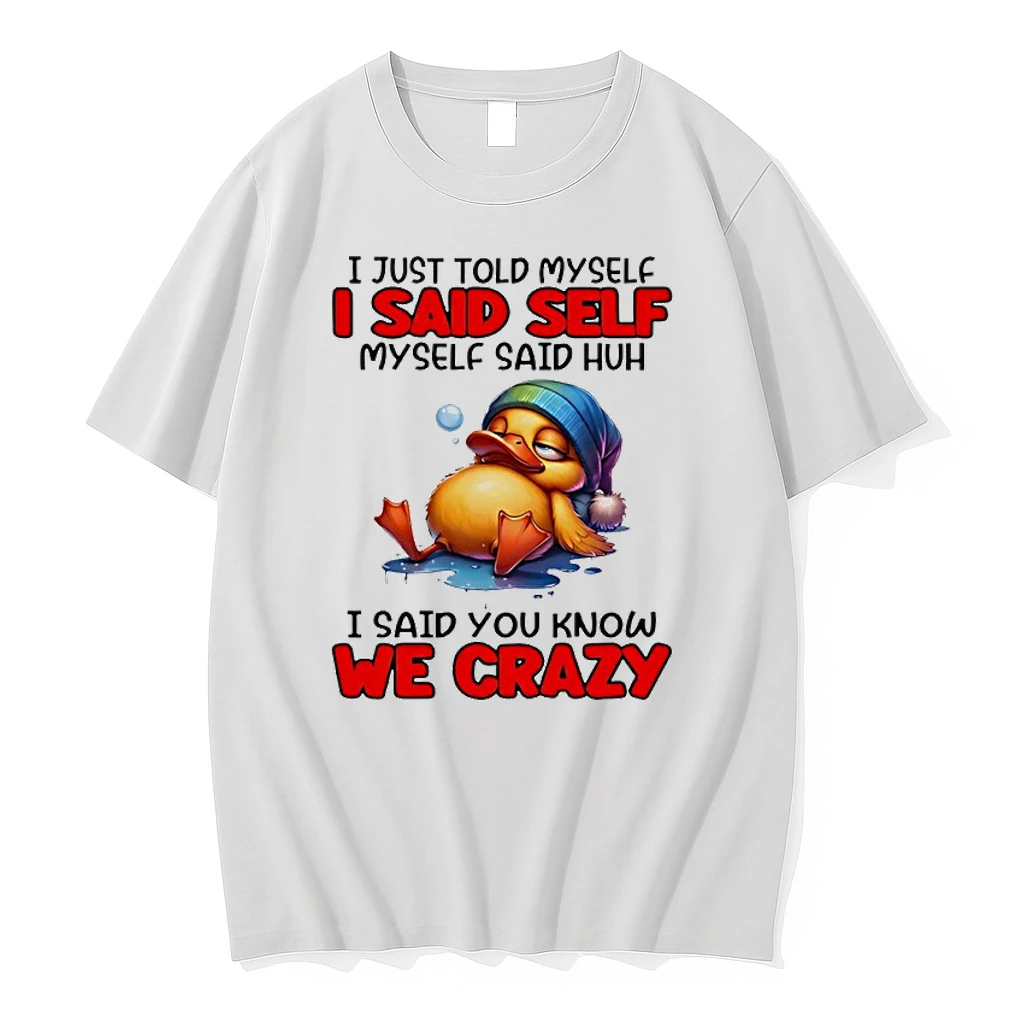 Duck I Just Told Myself I Said Self Myself Said Huh I Said You Know We Crazy Shirts