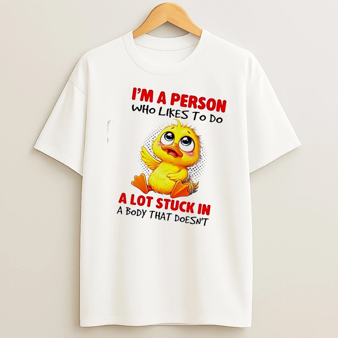 Duck Im A Person Who Likes To Do A Lot Stuck In A Body That Doesnt Shirts