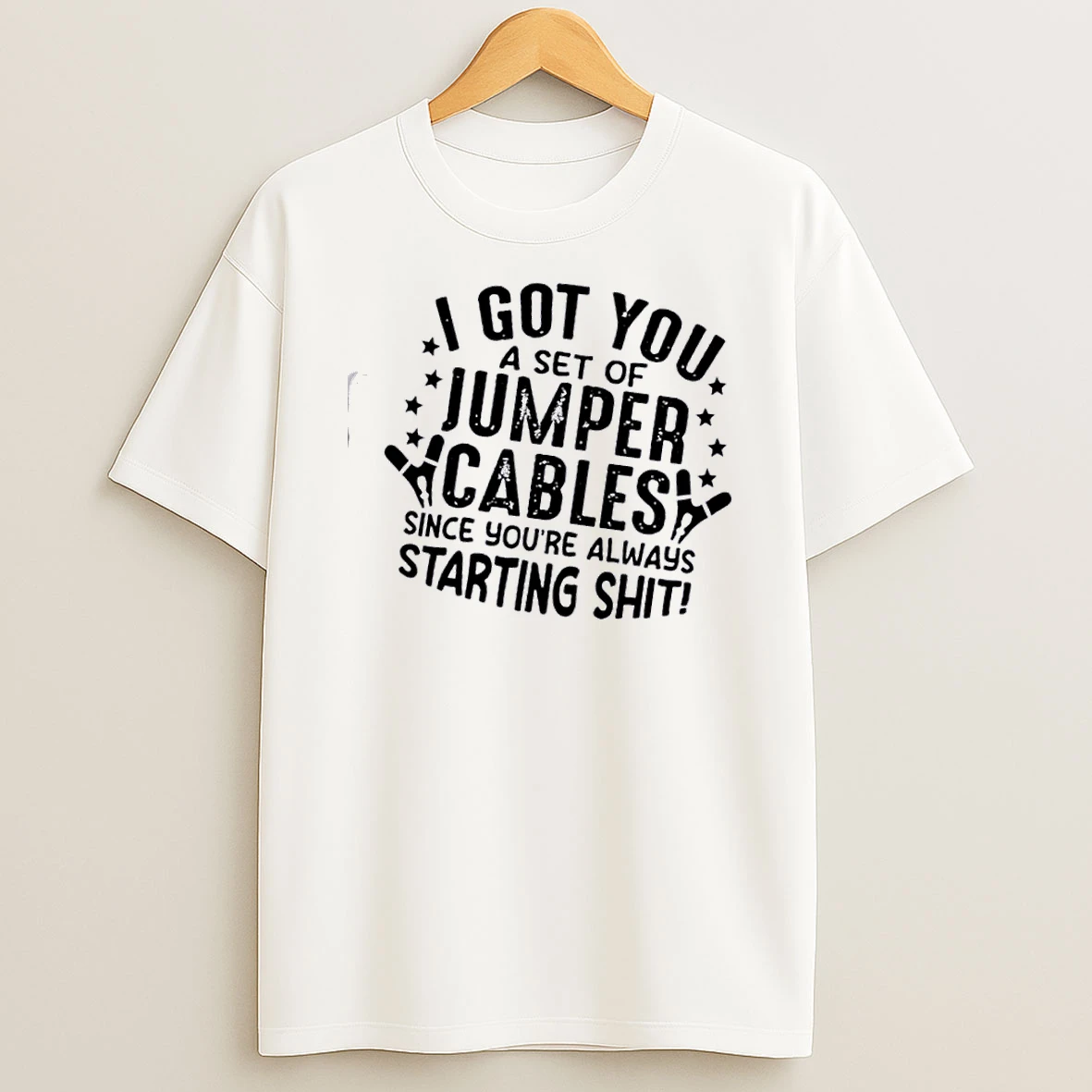 Got You A Set Of Jumper Cables Since Youre Always Starting Shit Quote Shirts