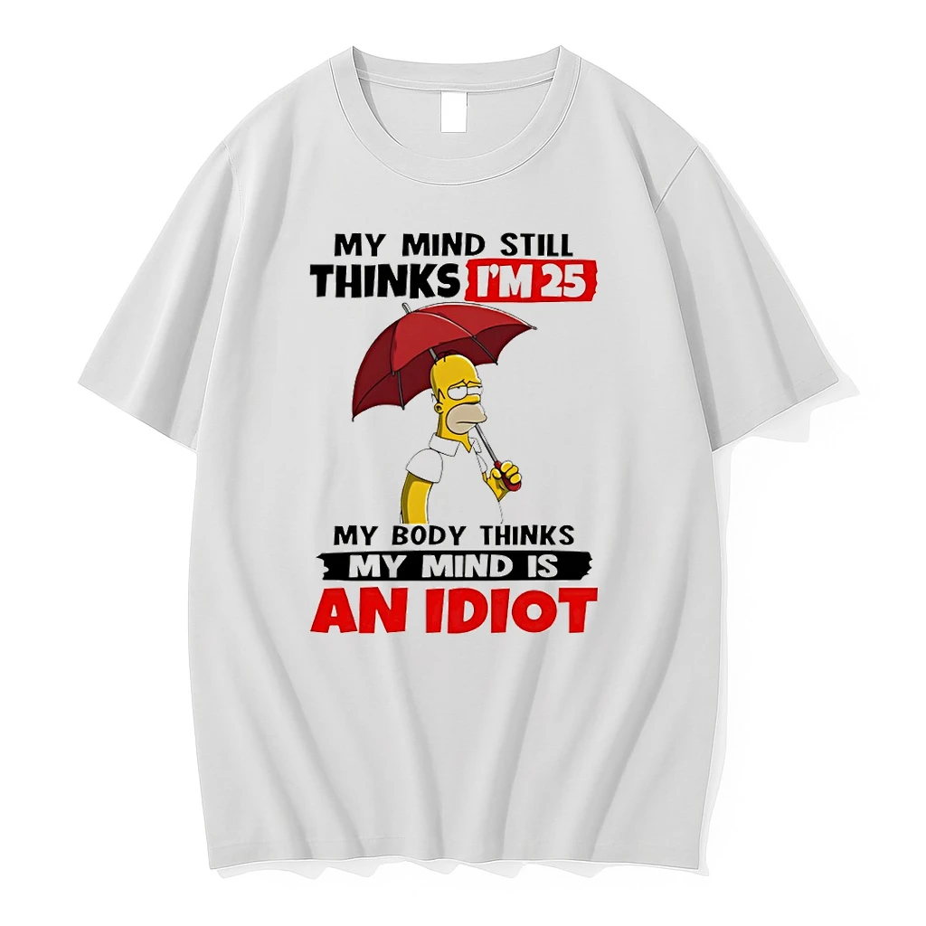 Homer My Mind Still Thinks Im 25 My Body Thinks My Mind Is An Idiot Shirts