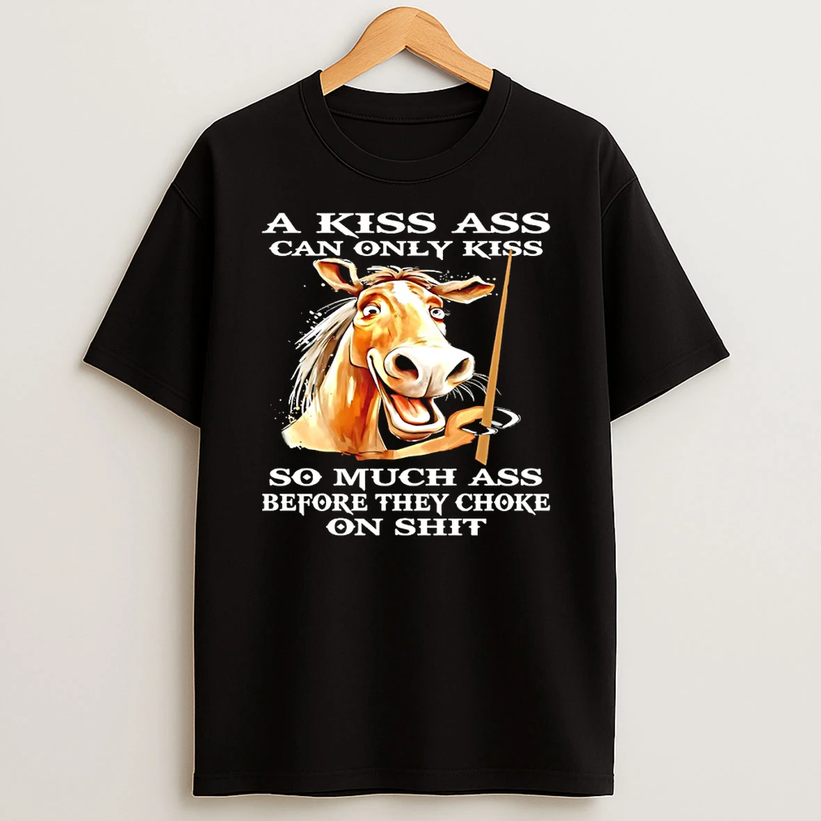Horse A Kiss Ass Can Only Kiss So Much Ass Before They Choke On Shit Shirts