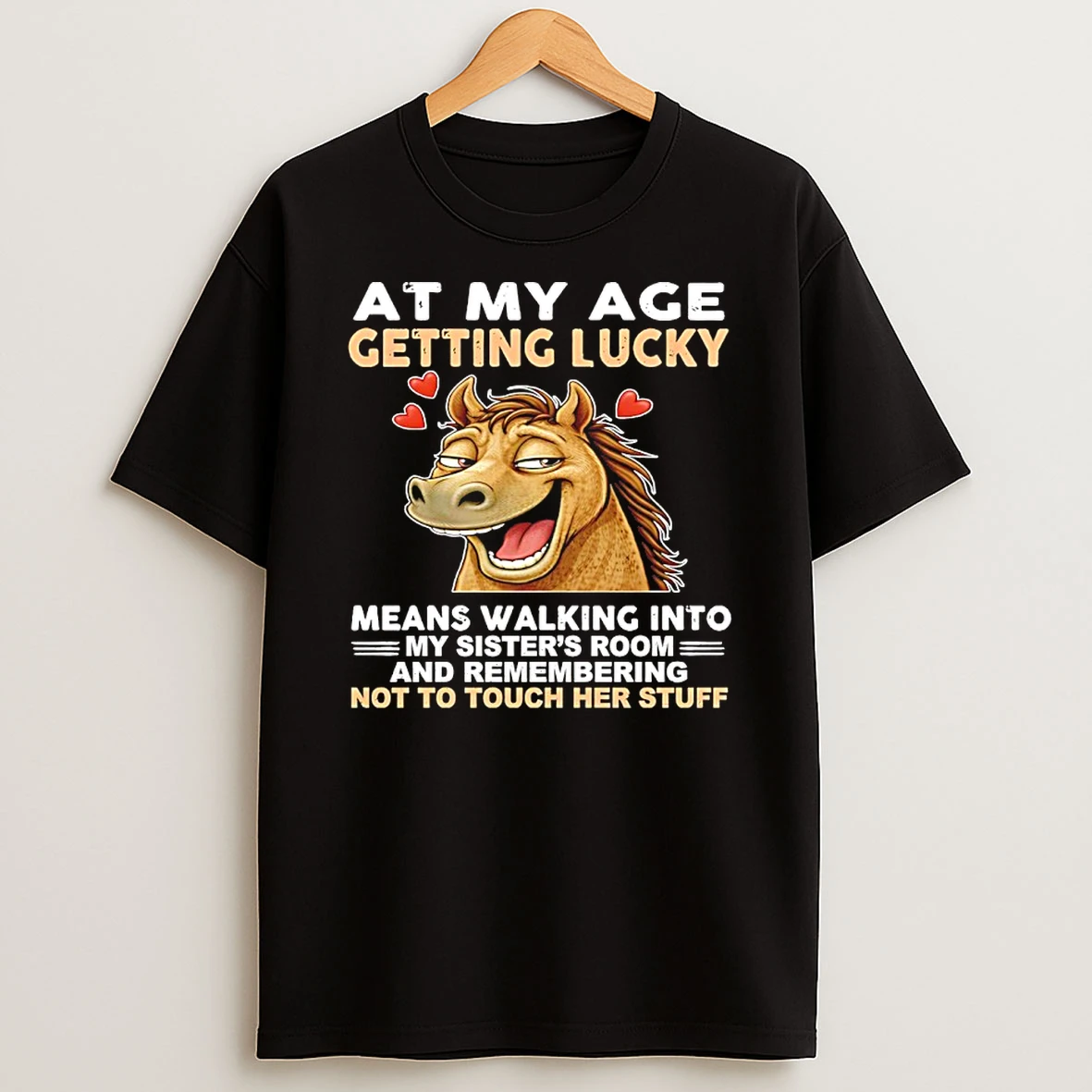 Horse At My Age Getting Lucky Means Walking Into My Sisters Room And Remembering Not To Touch Her Stuff Shirts