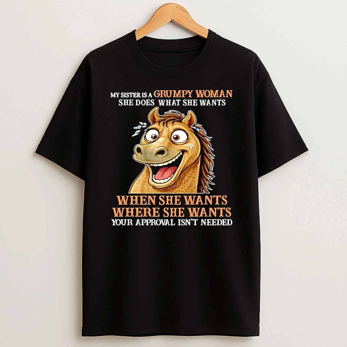 Horse My Sister Is A Grumpy Woman She Does What She Wants When She Wants Where She Wants Your Approval Isnt Needed Shirts