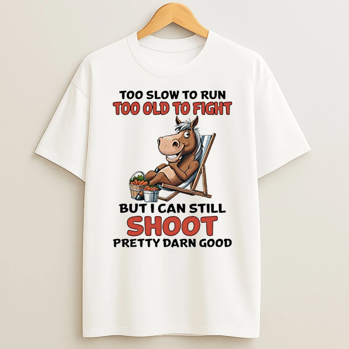 Horse Too Slow To Run Too Old To Fight But I Can Still Shoot Pretty Darn Good Shirts