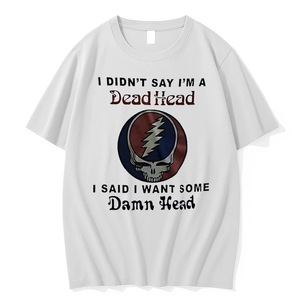 I Didnt Say Im A Dead Head I Said I Want Some Damn Head Shirts