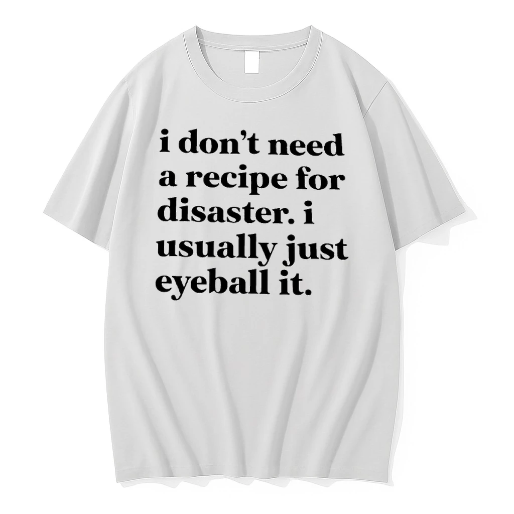 I Dont Need A Recipe For Disaster I Usually Just Eyeball It Shirts