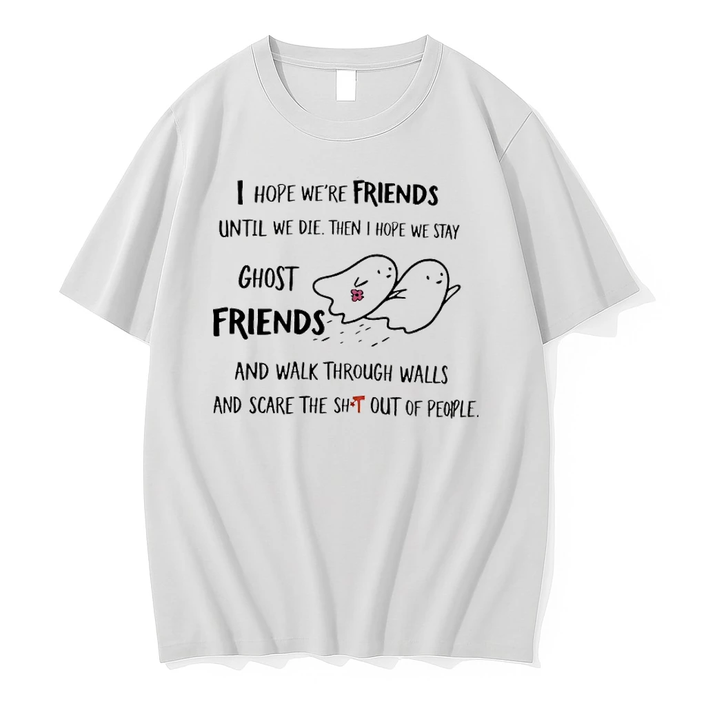 I Hope Were Friends Until We Die Then I Hope We Stay Ghost Friends And Walk Through Walls And Scare The Shit Out Of People Shirts