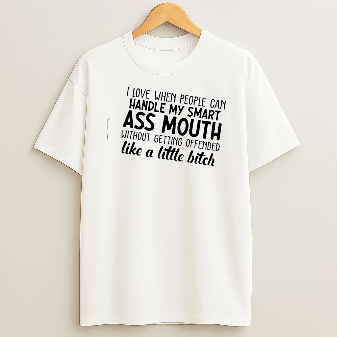I Love When People Can Handle My Smart Ass Mouth Without Getting Offended Like A Little Bitch Shirts