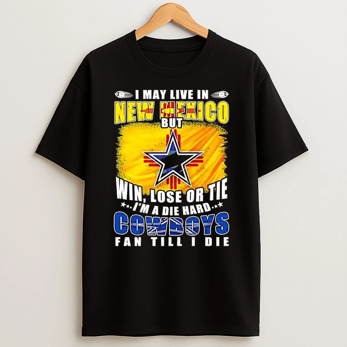 I May Live In New Mexico But Win Lose Or Tie Im A Die Hard Dallas Cowboys Fan Till I Die Shirts