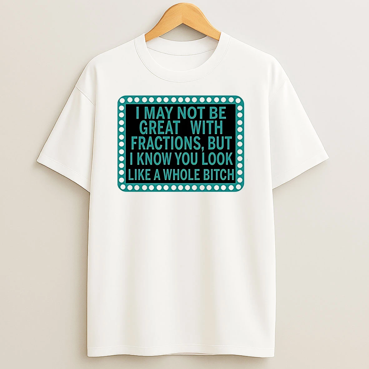 I May Not Be Great With Fractions But I Know You Look Like Shirts