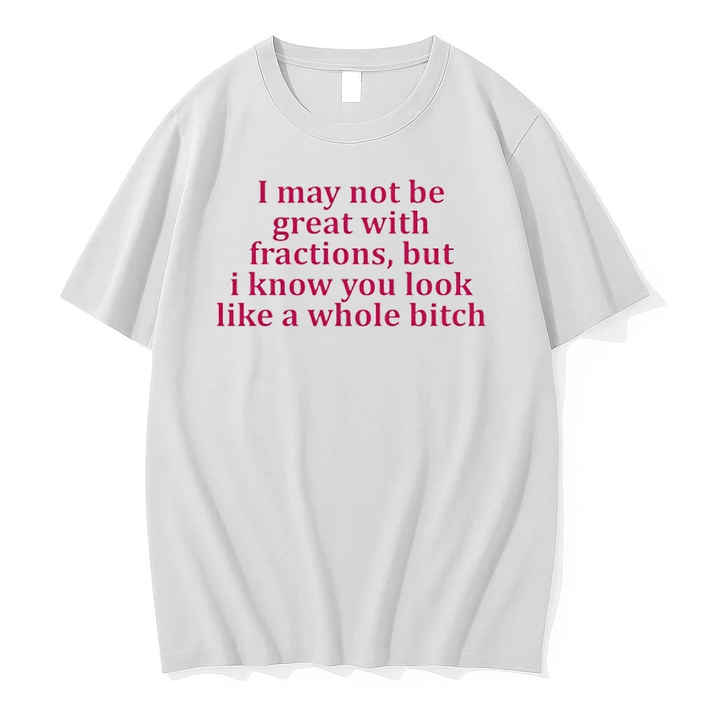 I May Not Be Great With Fractions But I Know You Look Like A Whole Bitch Shirts