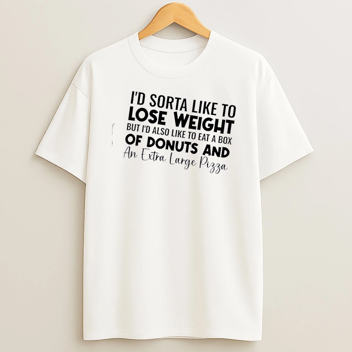 Id Sorta Like To Lose Weight But Id Also Like To Eat A Box Of Donuts And An Extra Large Pizza Shirts