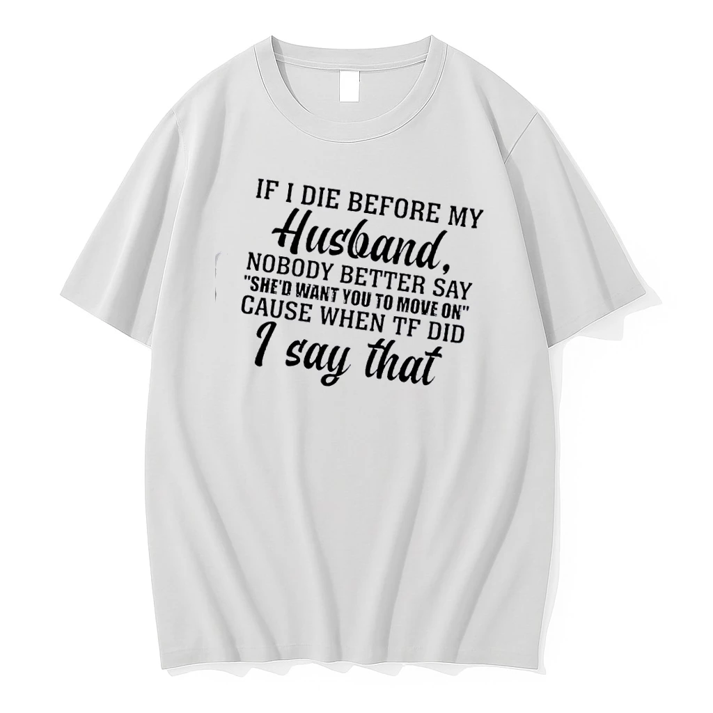 If I Die Before My Husband Nobody Better Say Shed Want You To Move On Cause When Tf Did I Say That Shirts