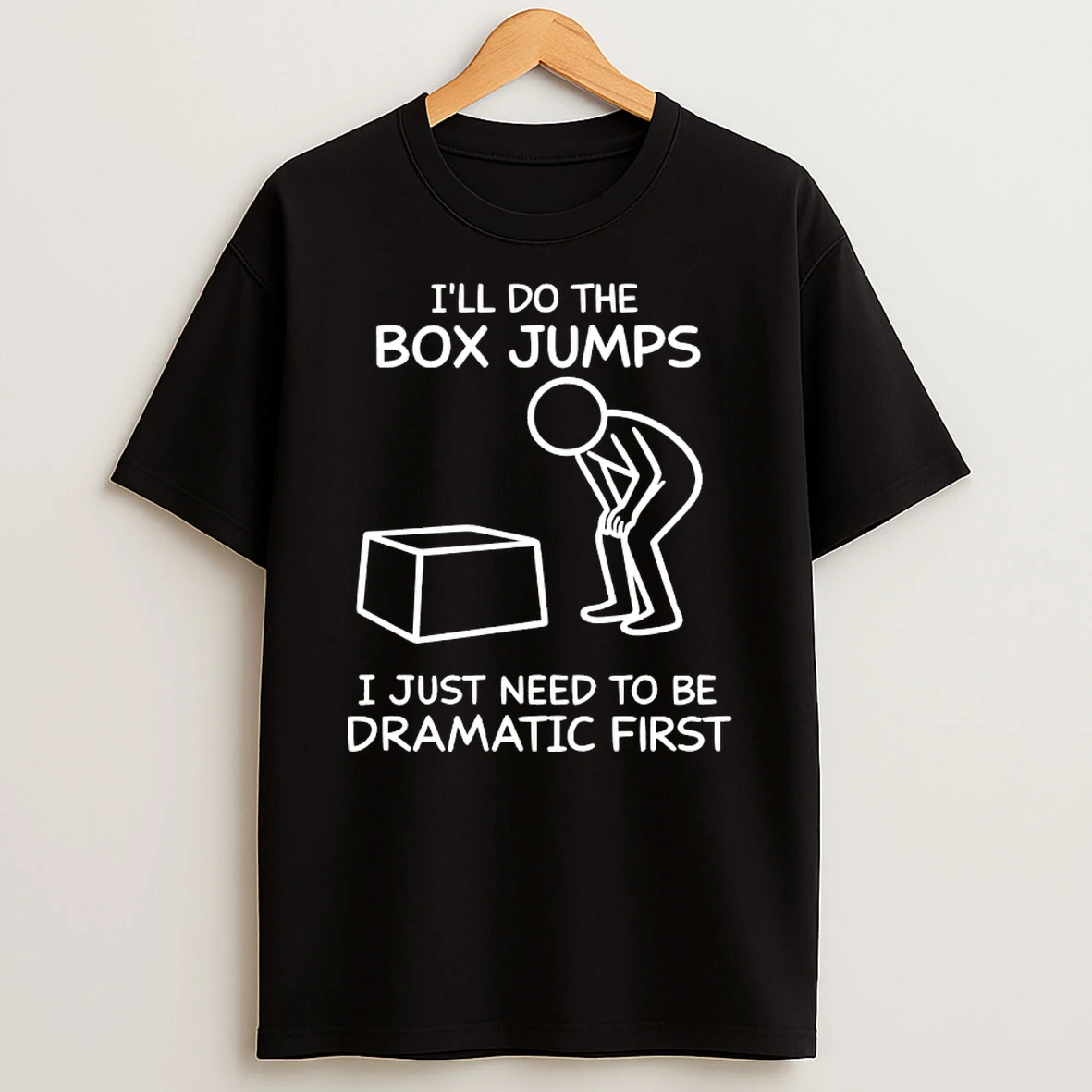 Ill Do The Box Jumps I Just Need To Be Dramatic First Shirts