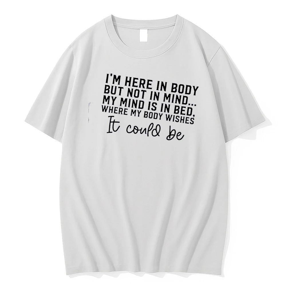 Im Here In Body But Not In Mind My Mind Is In Bed Where My Body Wishes It Could Be Quote Shirts