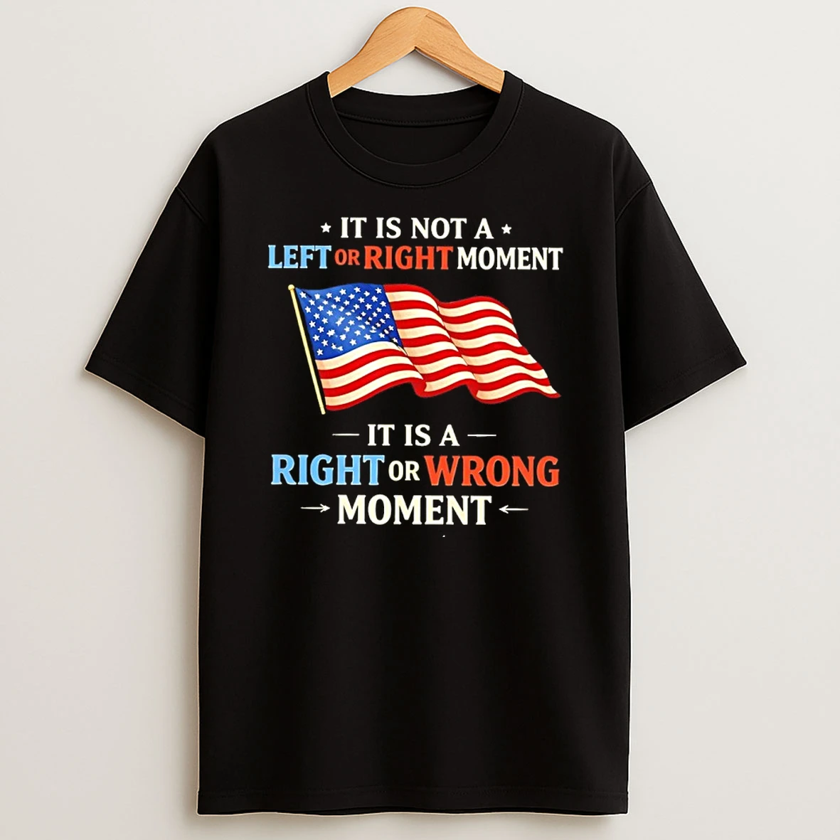 It Is Not A Left Or Right Moment It Is A Right Or Wrong Moment Usa Flag Shirts