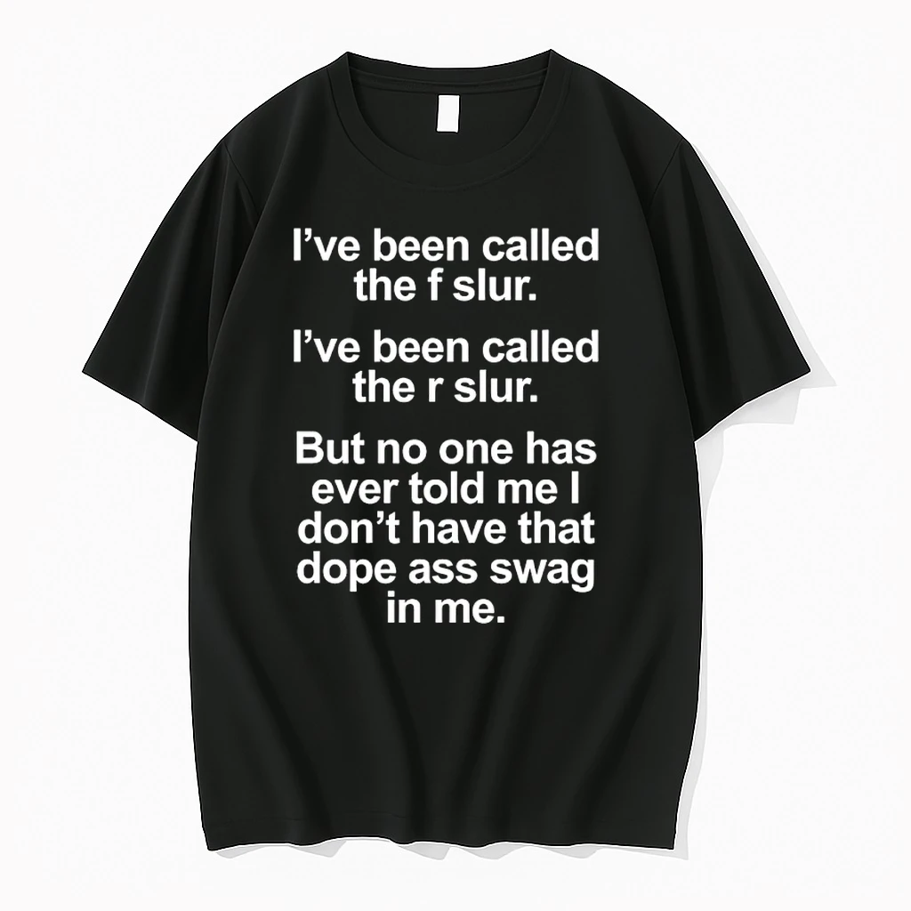 Ive Been Called The F Slur Ive Been Called The R Slur But No One Has Ever Told Me I Dont Have That Dope Ass Swag In Me Shirts