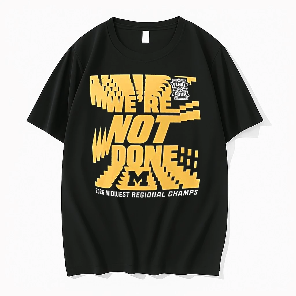 Michigan Wolverines Were Not Done Final Four 2026 Midwest Regional Champs Tee Shirts