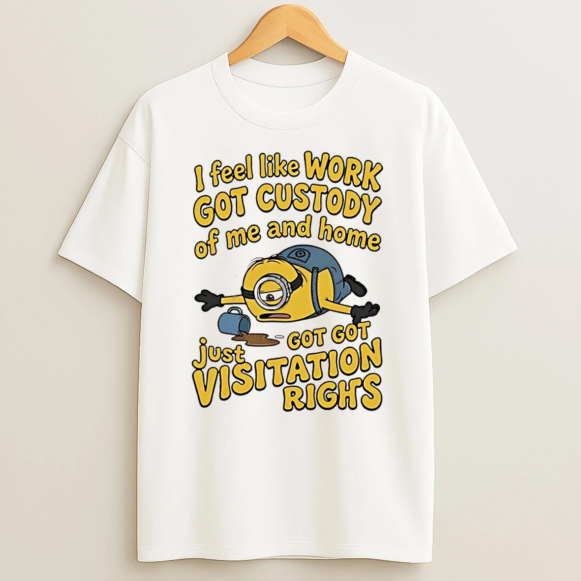 Minion I Feel Like Work Custody Of Me And Home Got Got Just Visitation Rights Shirts