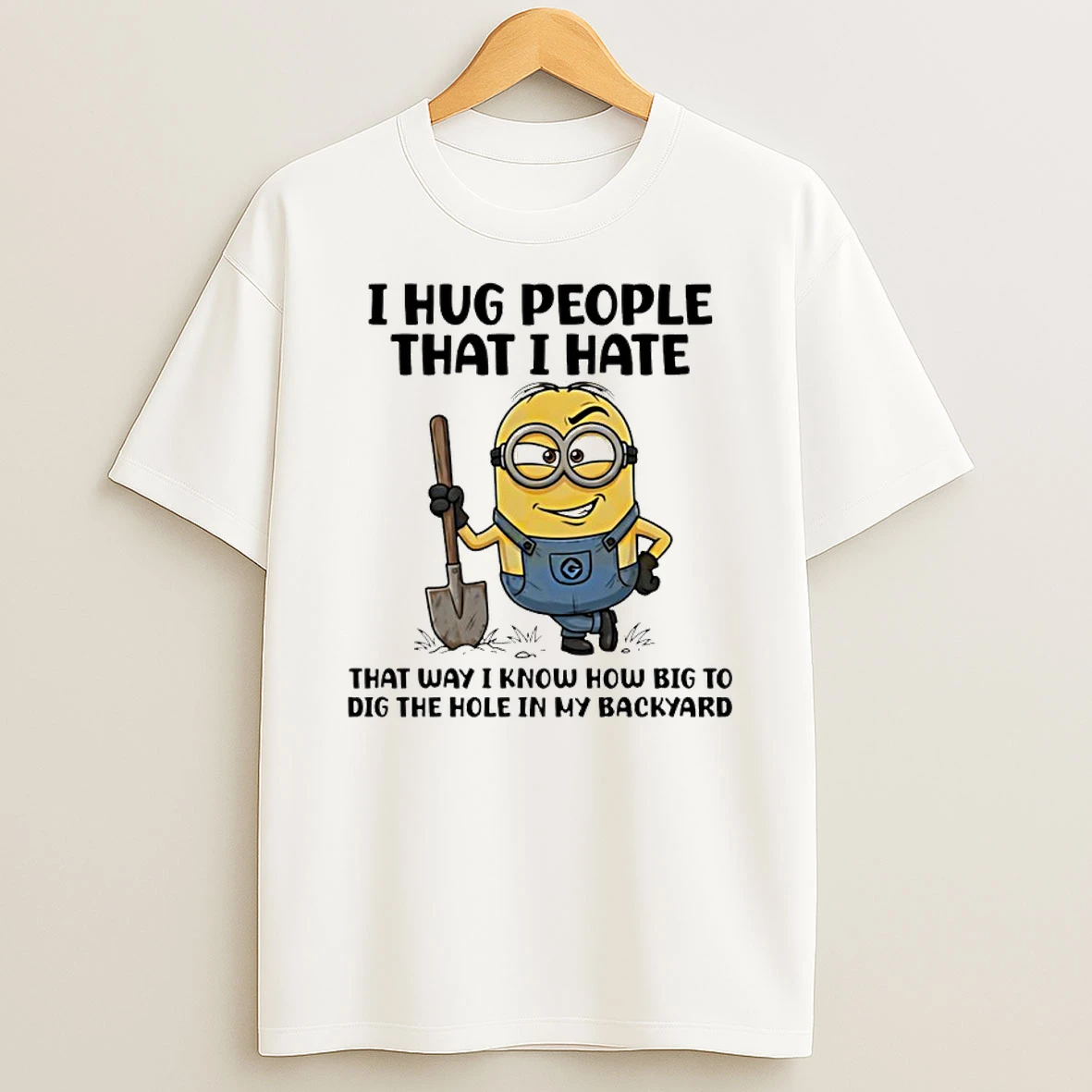 Minion I Hug People That I Hate That Way I Know How Big To Dig The Hole In My Backyard Shirts
