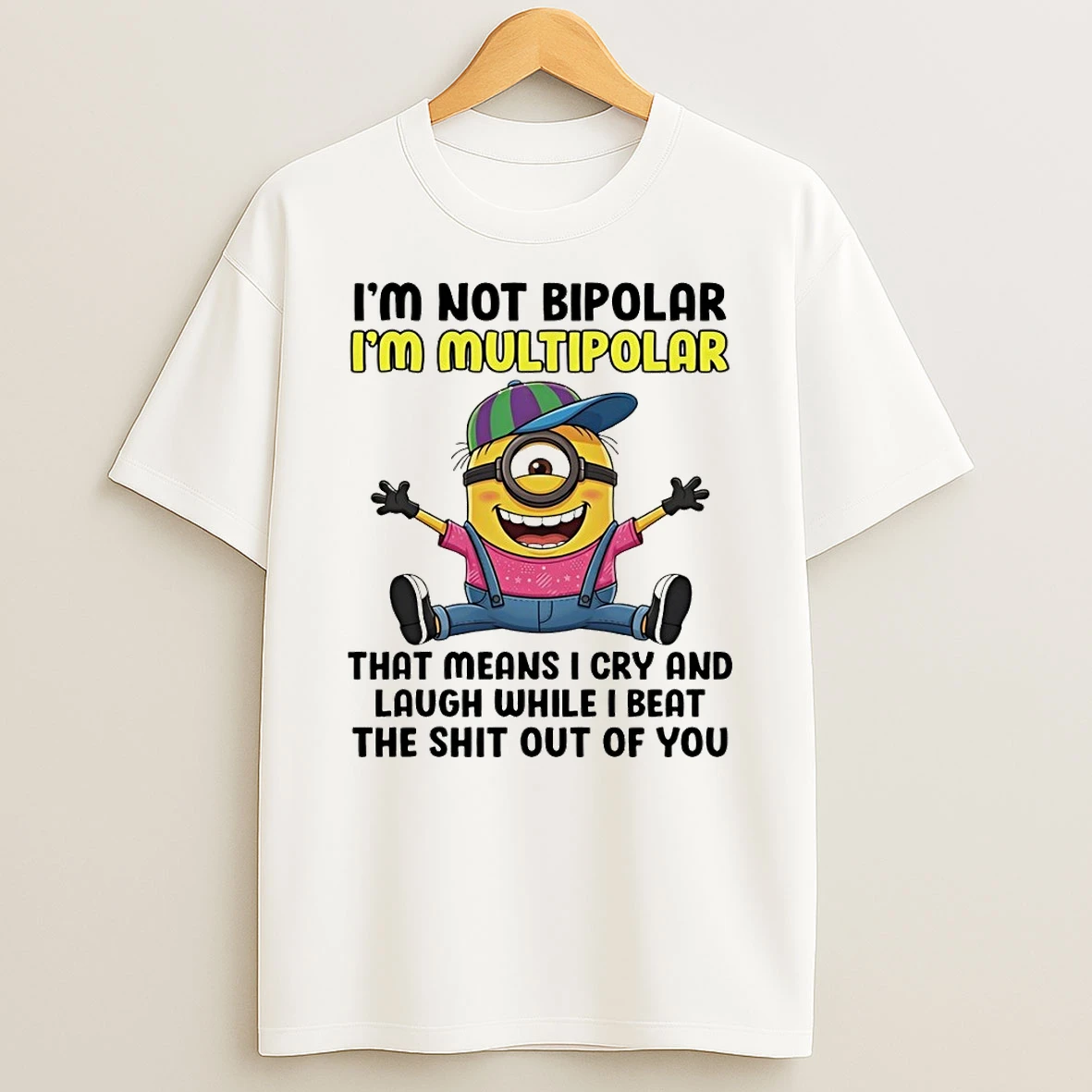 Minion Im Not Bipolar Im Multipolar That Means I Cry And Laugh While I Beat The Shit Out Of You Shirts