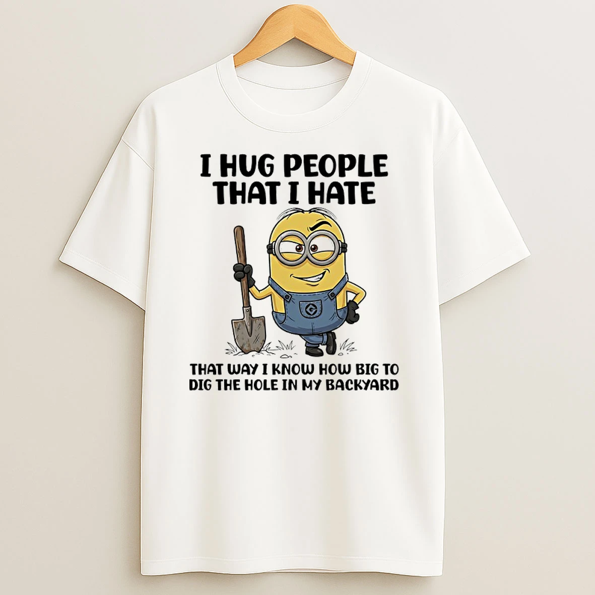 Minions I Hug People That I Hate That Way I Know How Big To Big The Hole In My Backyard Shirts