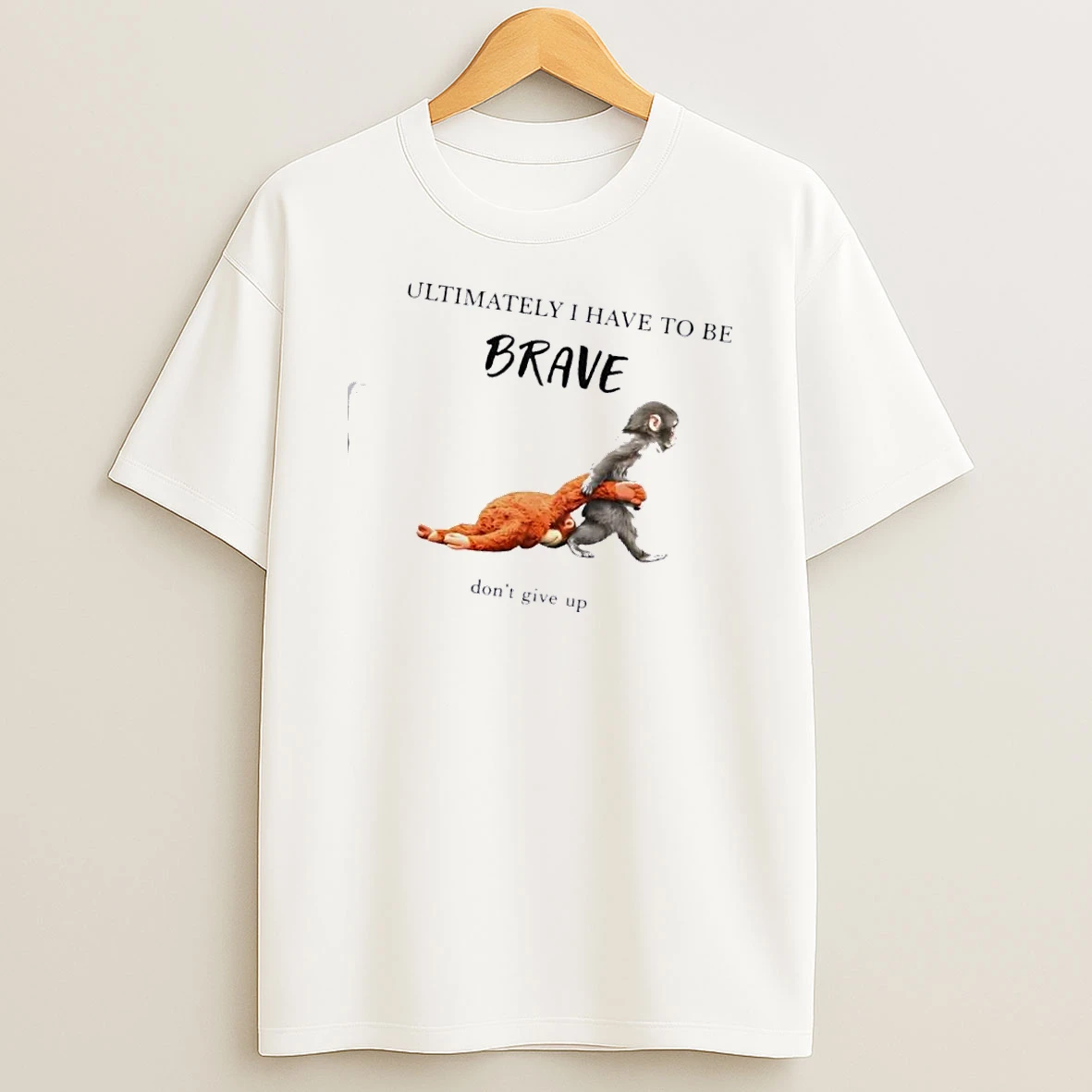 Monkeys Ultimately I Have To Be Brave Dont Give Up Shirts