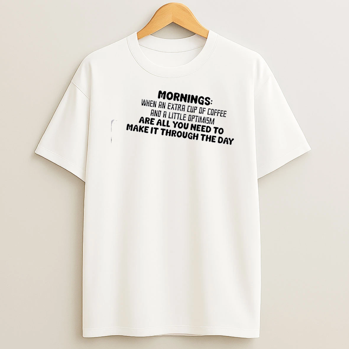 Mornings When An Extra Cup Of Coffee And A Little Optimism Are All You Need To Make It Through The Day Shirts