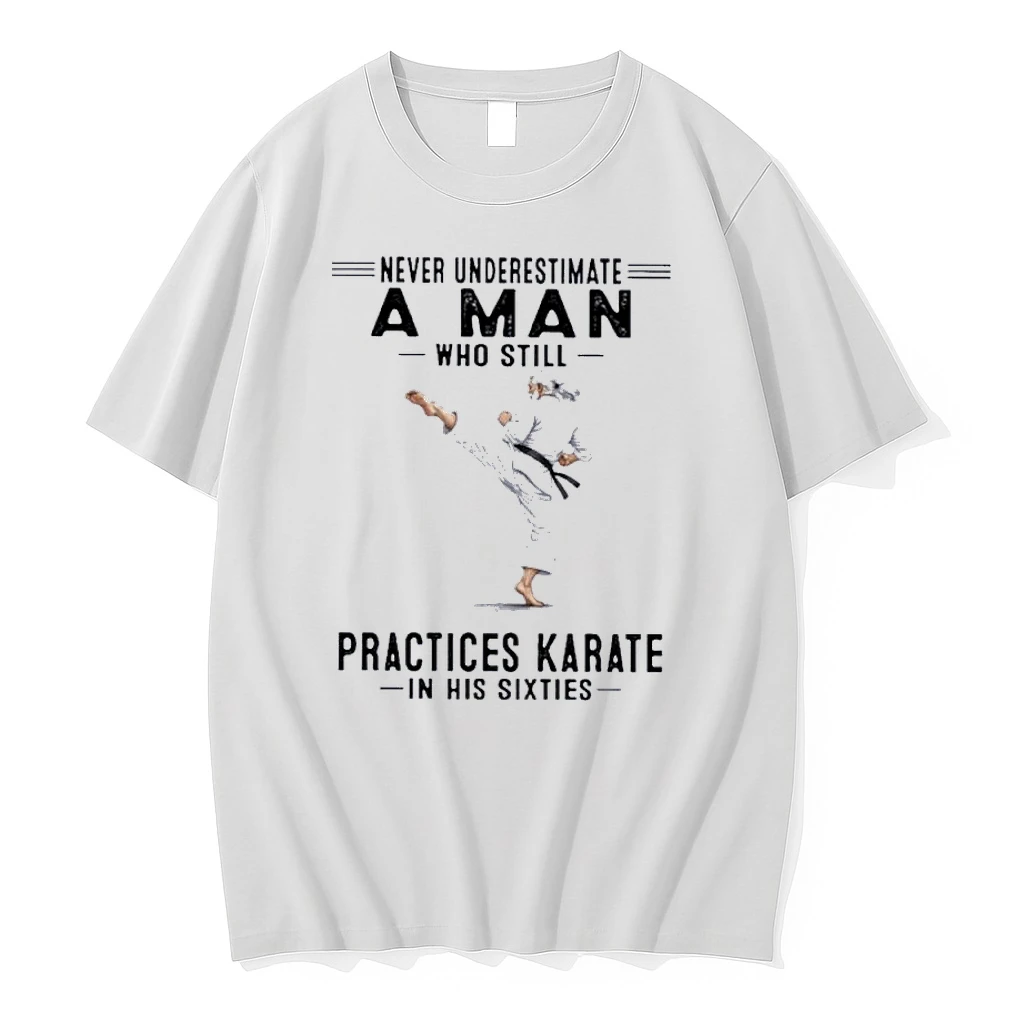 Never Underestimate A Man Who Still Practices Karate In His Sixties Shirts