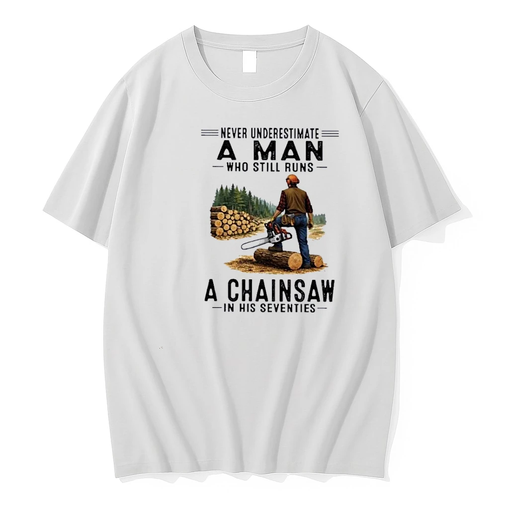 Never Underestimate A Man Who Still Runs A Chainsaw In His Seventies Classic Shirts