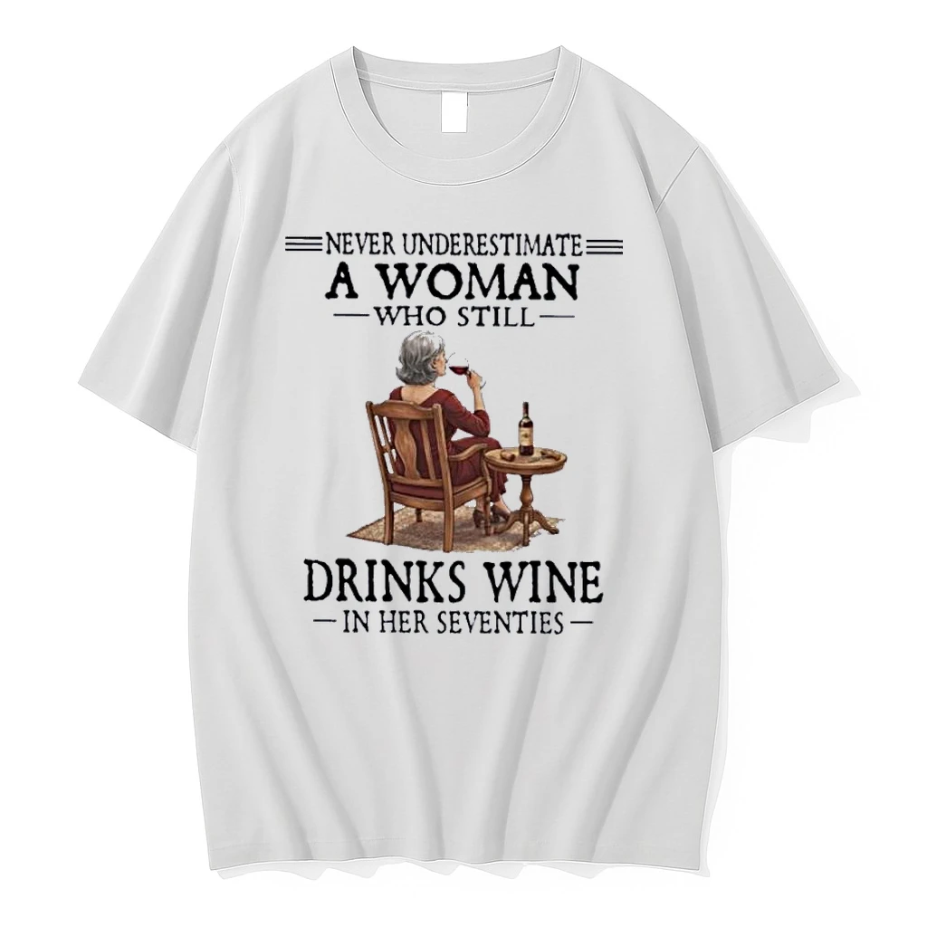 Never Underestimate A Woman Who Still Drinks Wine In Her Seventies Shirts