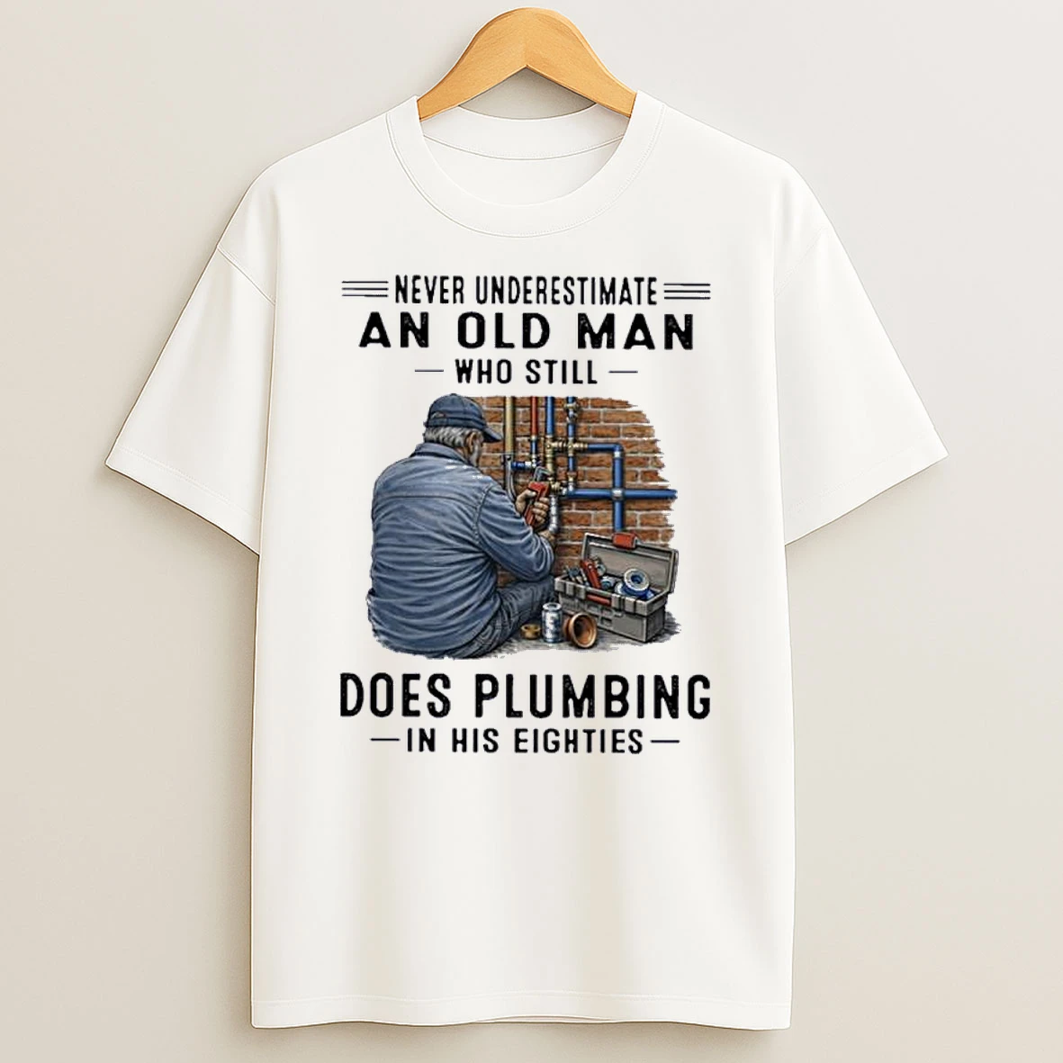 Never Underestimate An Old Man Who Still Does Plumbing In His Eighties Shirts