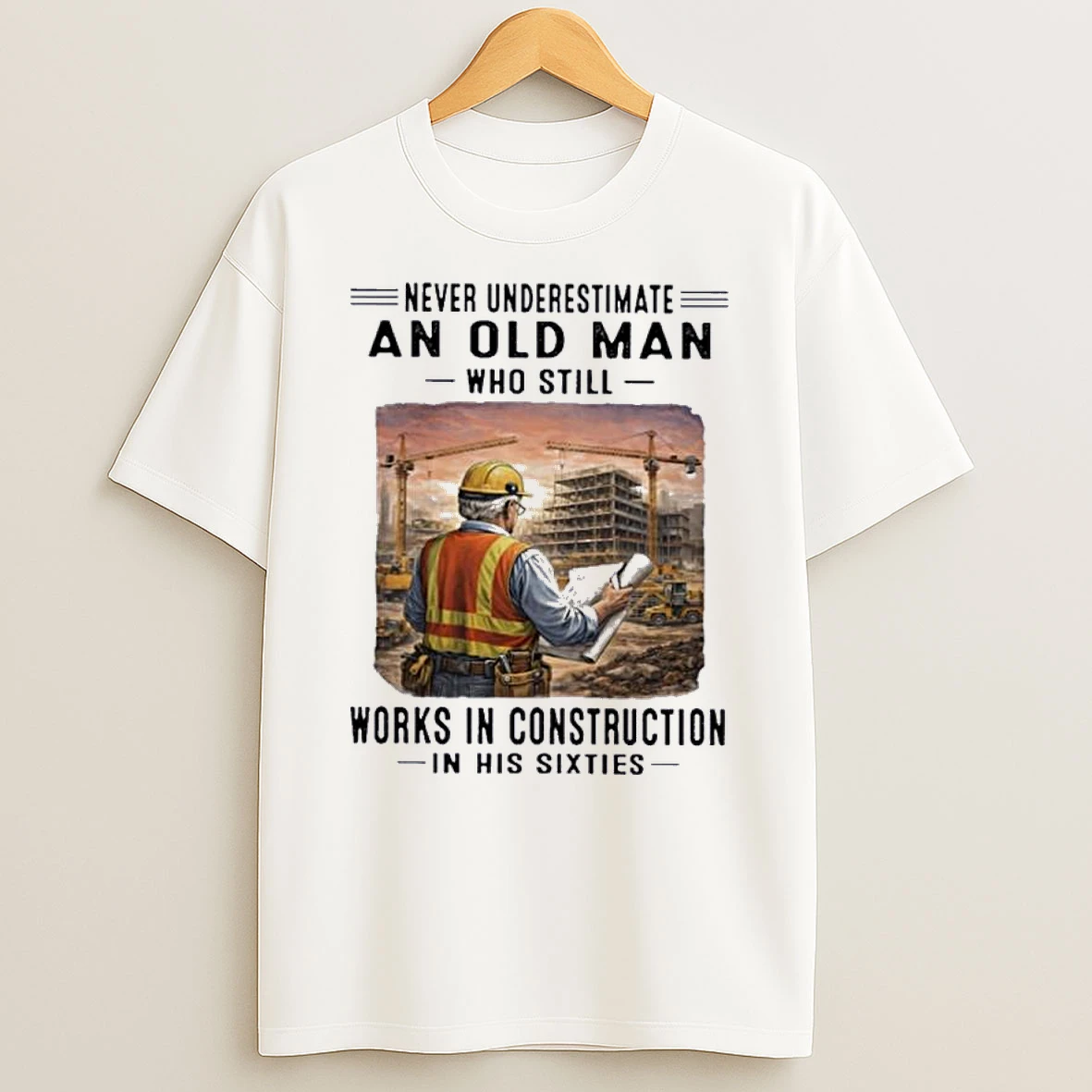 Never Underestimate An Old Man Who Still Work Construction In His Sixties Shirts