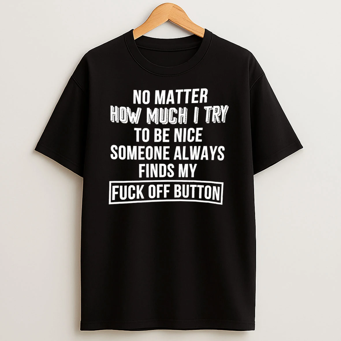 No Matter How Much I Try To Be Nice Someone Always Finds My Fuck Off Button Shirts