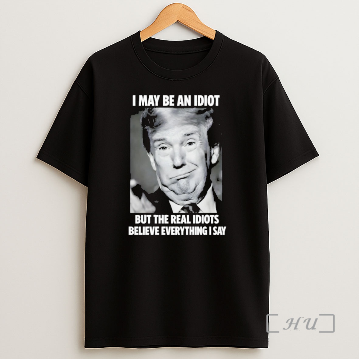 Officials Donald Trump I May Be An Idiot But The Real Idiots Believe Everything I Say Shirt Sweatshirt Tee