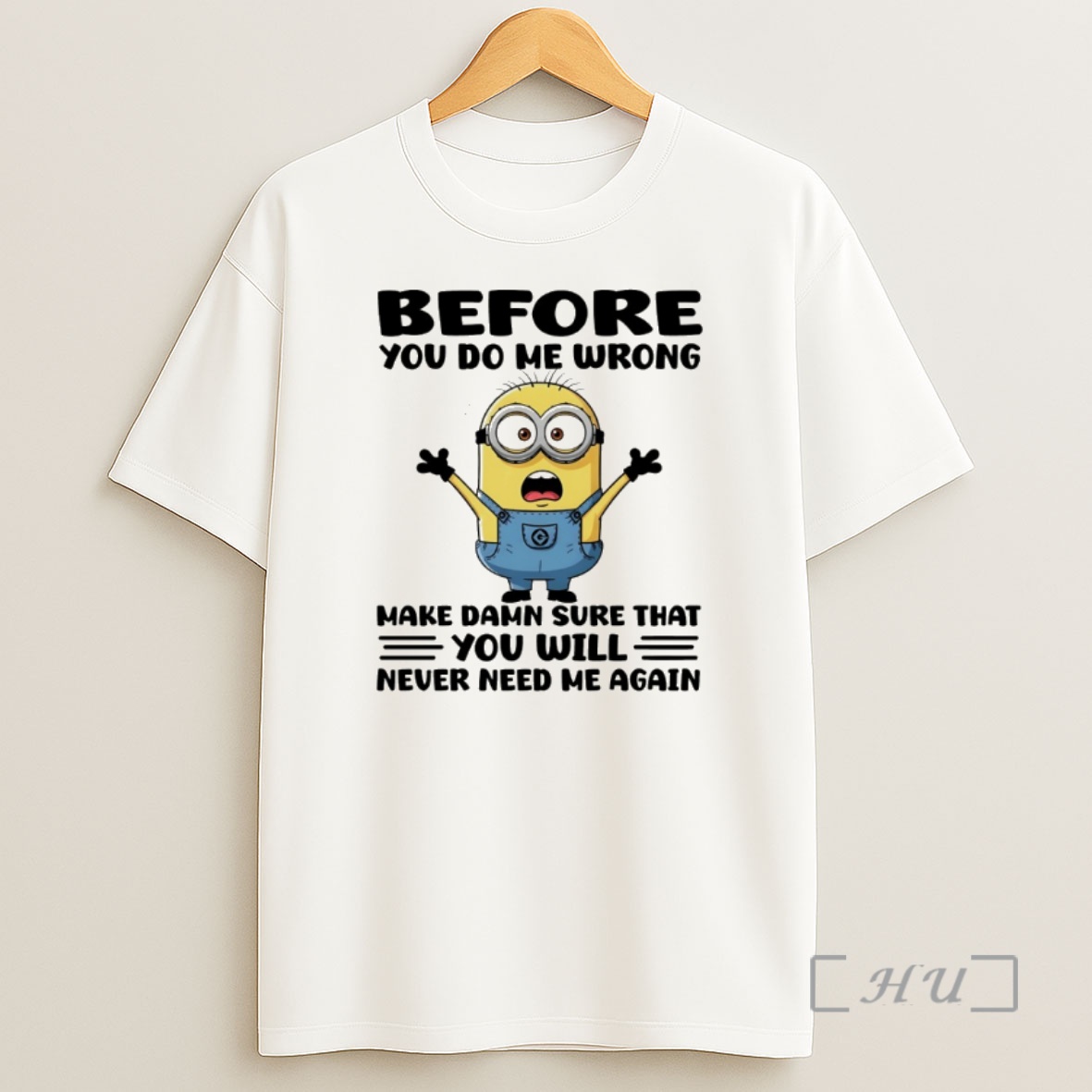 Officials Minion Before You Do Me Wrong Make Damn Sure That You Will Never Need Me Again Shirt Sweatshirt Tee