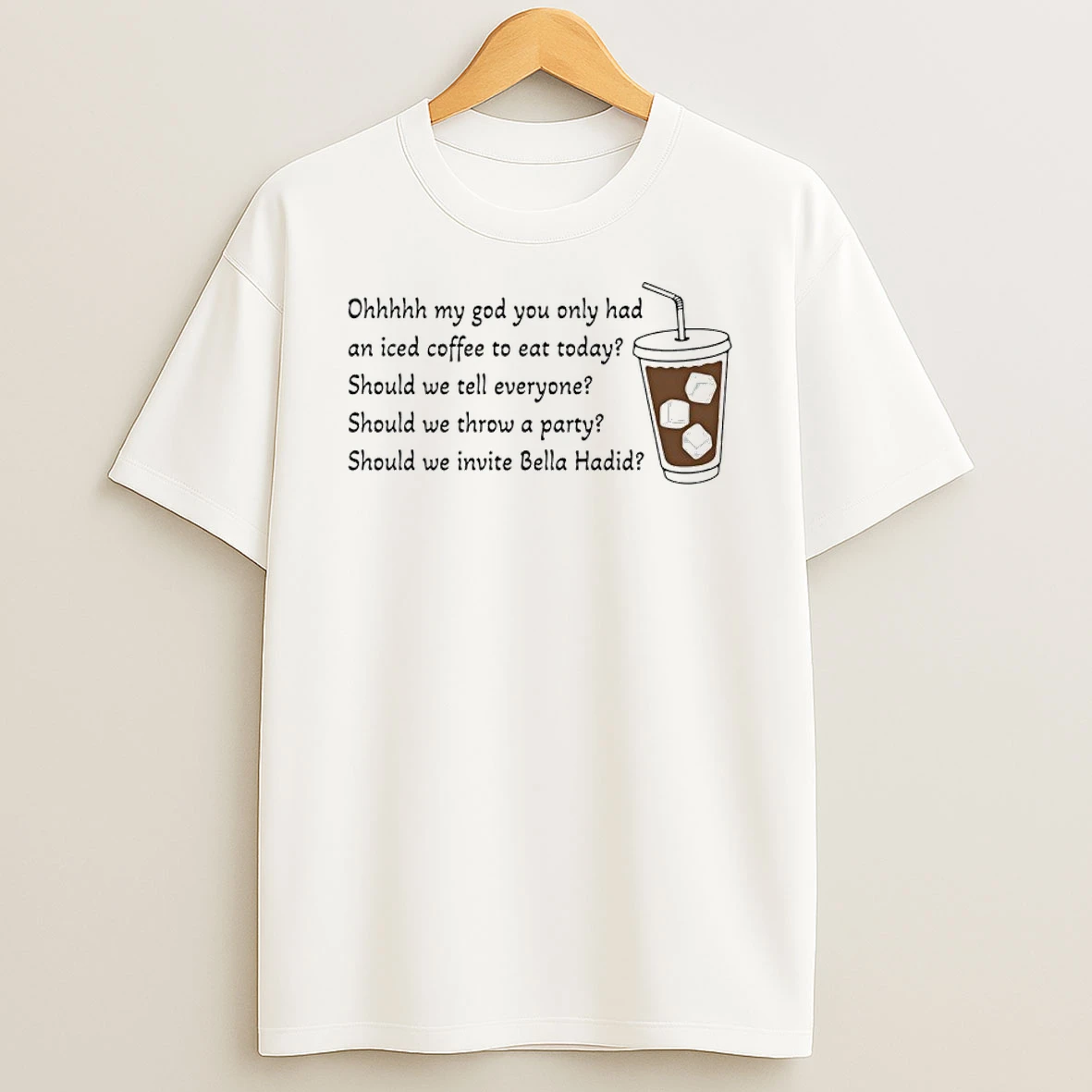 Ohhhhh My God You Only Had An Iced Coffee To Eat Today Should We Tell Everyone Shirts