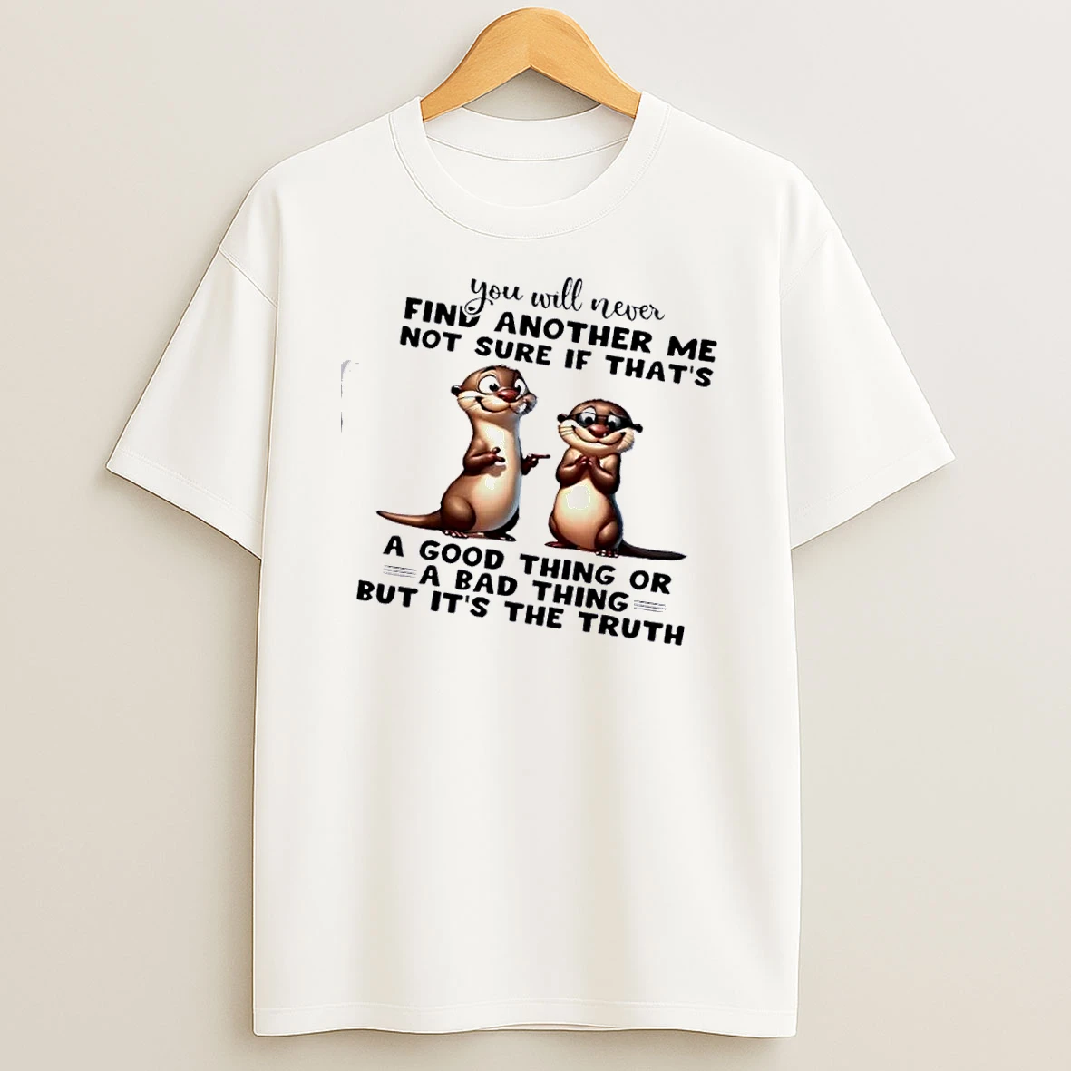 Otters You Will Never Find Another Me Not Sure If Thats A Good Thing Or A Bad Thing But Its The Truth Shirts