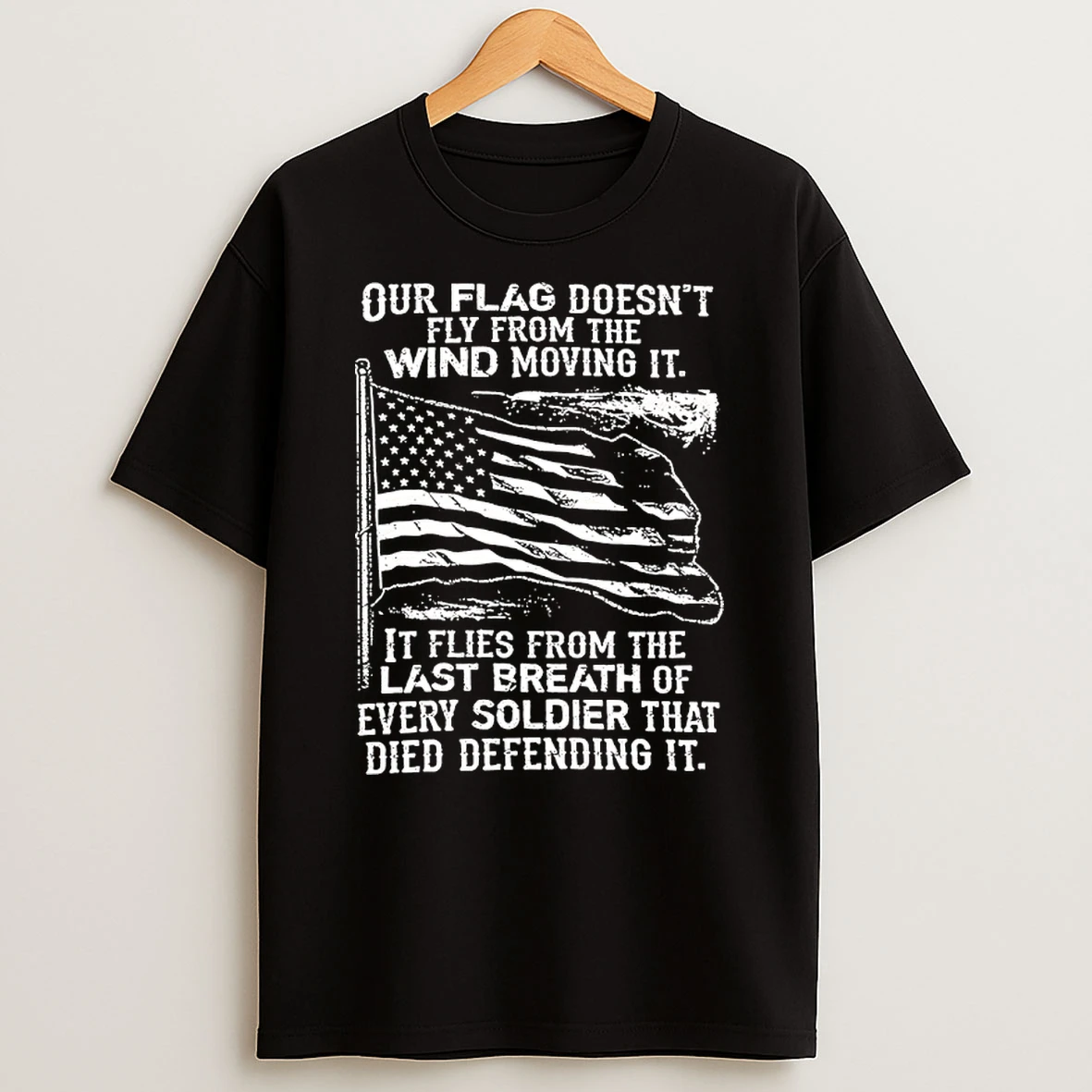 Our Flag Doesnt Fly From The Wind Moving It It Flies From The Last Breath Of Every Soldier American Flag Shirts