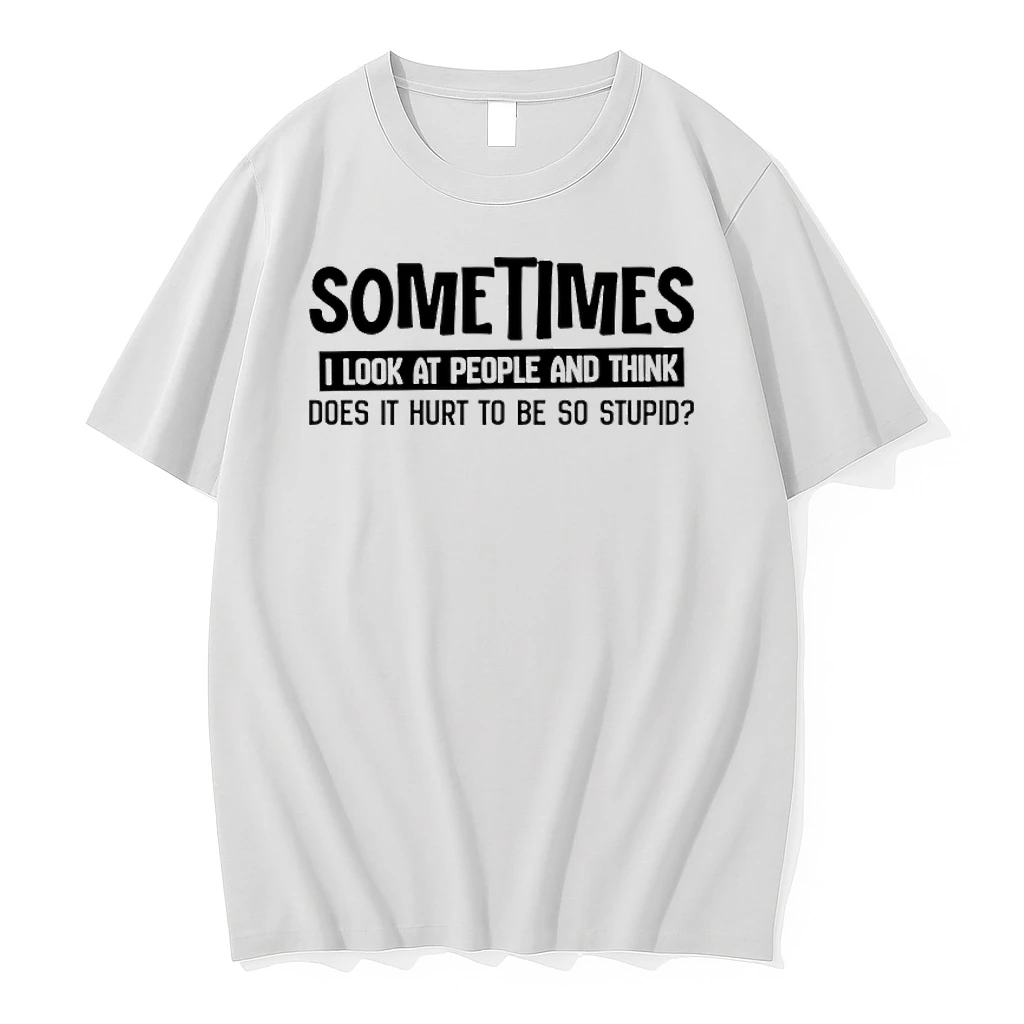 Sometimes I Look At People And Think Does It Hurt To Be So Stupid Shirts