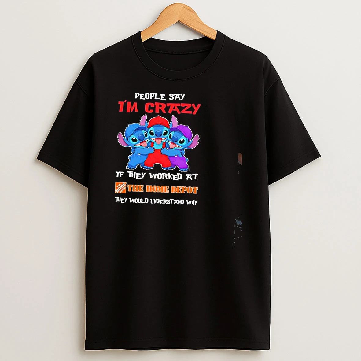 Stitch People Say Im Crazy If They Worked At The Home Depot They Would Understand Why Shirts