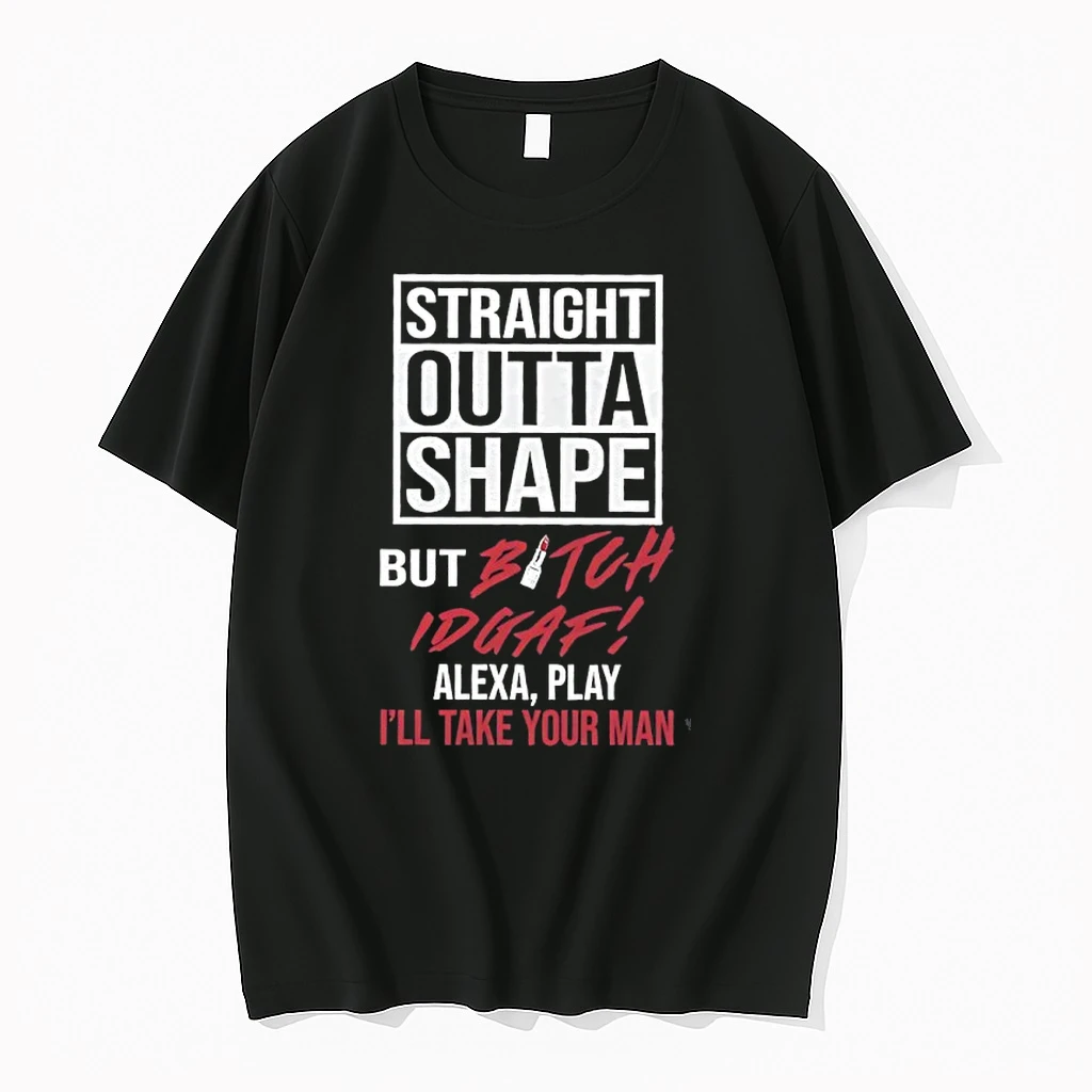 Straight Outta Shape But Bitch Idgaf Alexa Play Ill Take Your Man Shirts