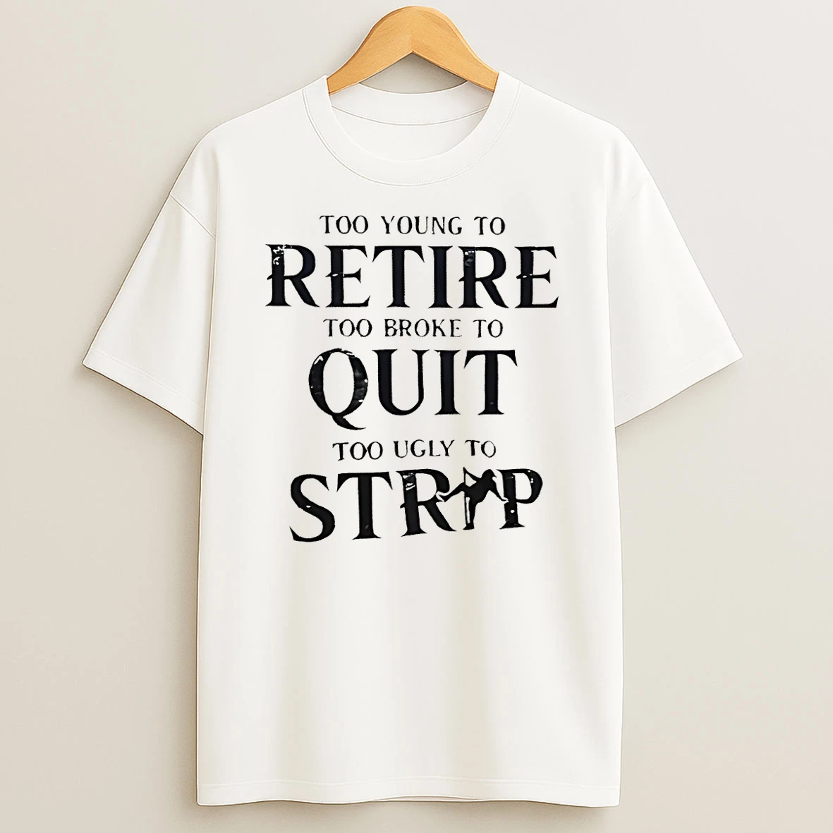 Too Young To Retire Too Broke To Quit Too Ugly To Strip Shirts