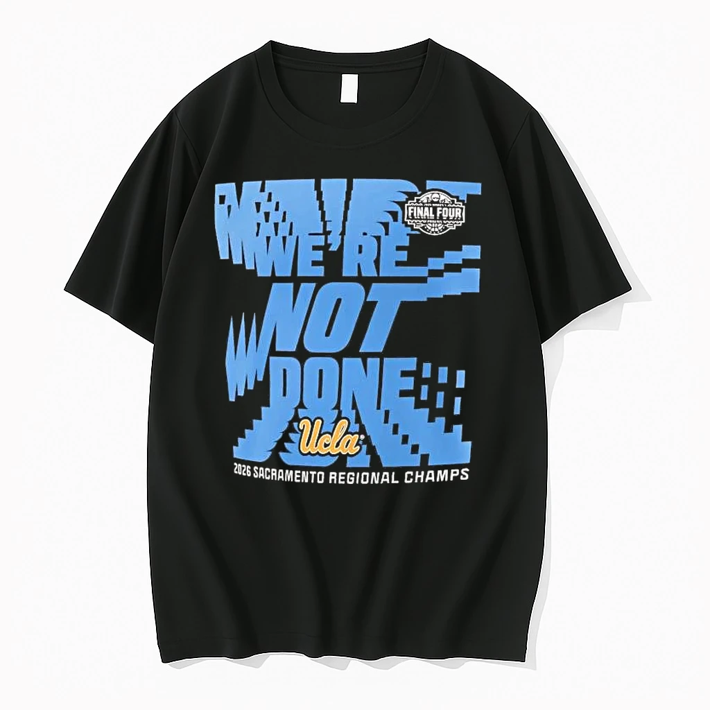 Ucla Bruins Were Not Done Final Four 2026 Sacramento Regional Champs Tee Shirts